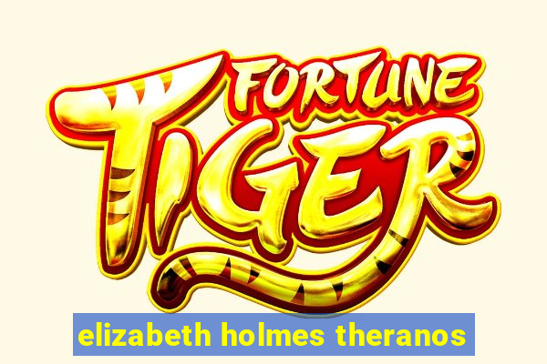 elizabeth holmes theranos